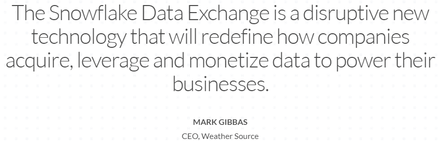 "The Snowflake Data Exchange is a disruptive new technology that will redefine how companies acquire, leverage, and monetize data to power their businesses" - Mark Gibbas, CEO, Weather Source